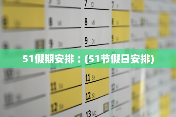 51假期安排︰(51节假日安排)