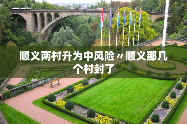 顺义两村升为中风险〃顺义那几个村封了