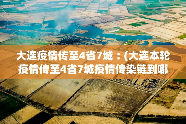 大连疫情传至4省7城︰(大连本轮疫情传至4省7城疫情传染链到哪些城市)