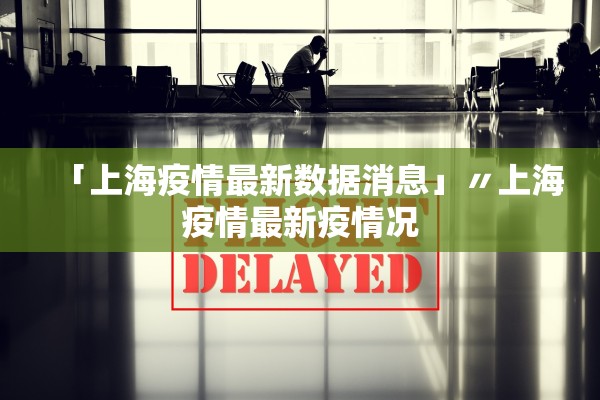 「上海疫情最新数据消息」〃上海疫情最新疫情况
