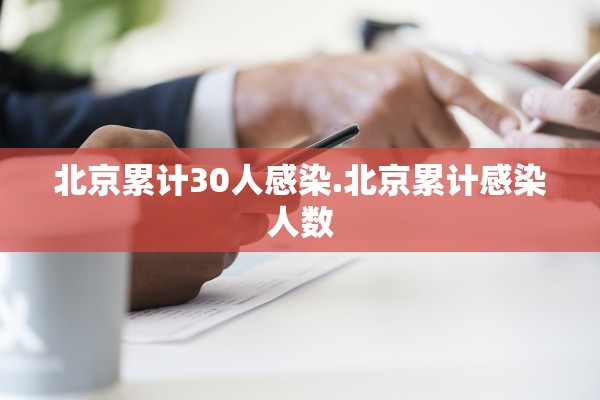 北京累计30人感染.北京累计感染人数