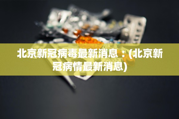 北京新冠病毒最新消息︰(北京新冠病情最新消息)