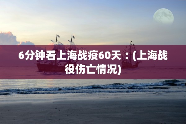 6分钟看上海战疫60天︰(上海战役伤亡情况)