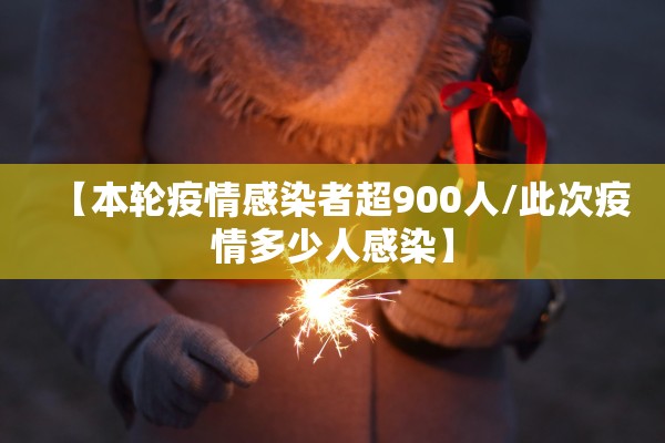 【本轮疫情感染者超900人/此次疫情多少人感染】