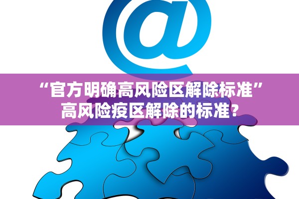 “官方明确高风险区解除标准” 高风险疫区解除的标准？