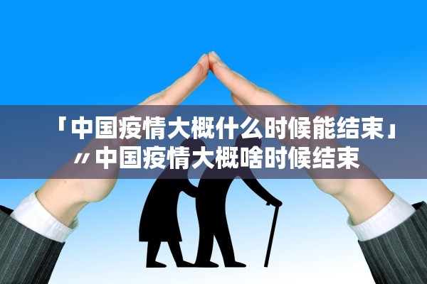 「中国疫情大概什么时候能结束」〃中国疫情大概啥时候结束