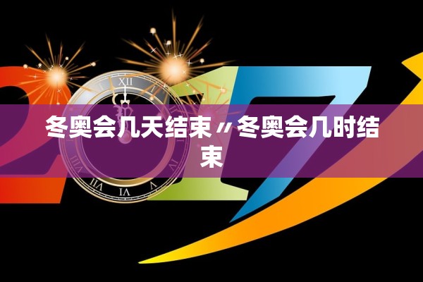 冬奥会几天结束〃冬奥会几时结束