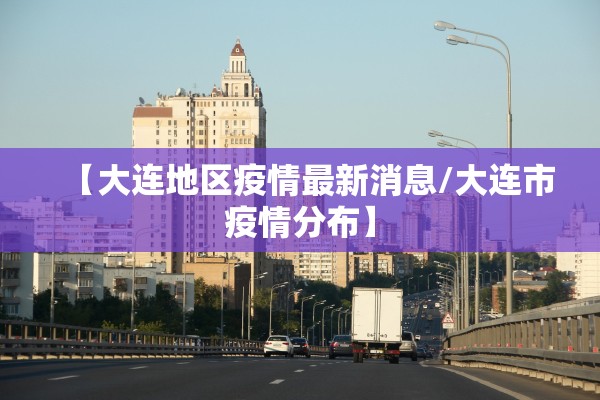 【大连地区疫情最新消息/大连市疫情分布】