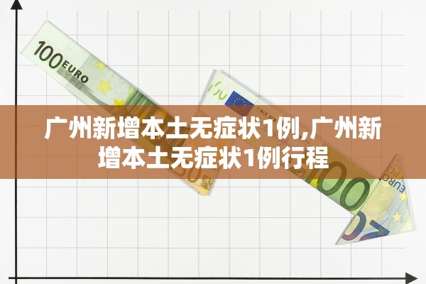 广州新增本土无症状1例,广州新增本土无症状1例行程