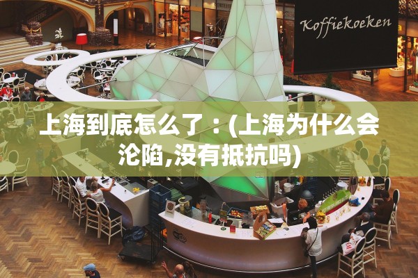 上海到底怎么了︰(上海为什么会沦陷,没有抵抗吗)