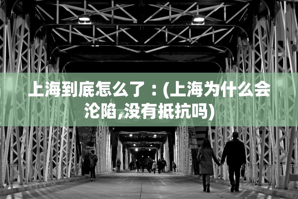 上海到底怎么了︰(上海为什么会沦陷,没有抵抗吗)