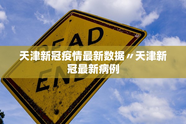 天津新冠疫情最新数据〃天津新冠最新病例