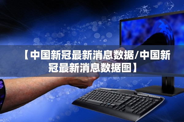 【中国新冠最新消息数据/中国新冠最新消息数据图】