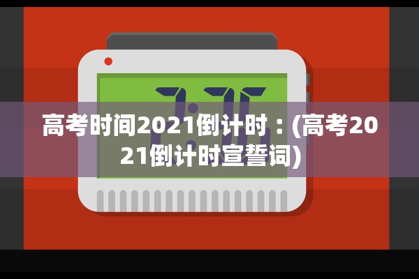 高考时间2021倒计时︰(高考2021倒计时宣誓词)