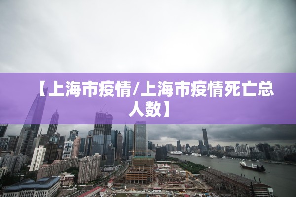 【上海市疫情/上海市疫情死亡总人数】