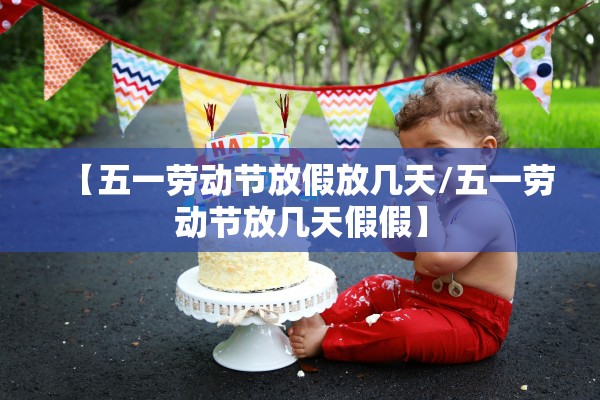 【五一劳动节放假放几天/五一劳动节放几天假假】