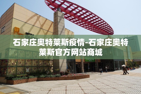 石家庄奥特莱斯疫情-石家庄奥特莱斯官方网站商城