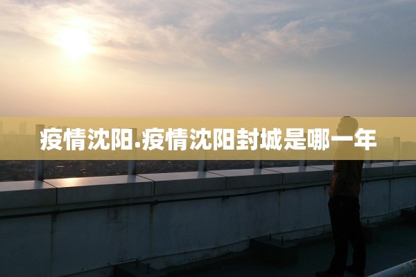 疫情沈阳.疫情沈阳封城是哪一年