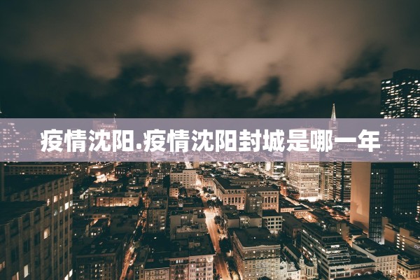 疫情沈阳.疫情沈阳封城是哪一年