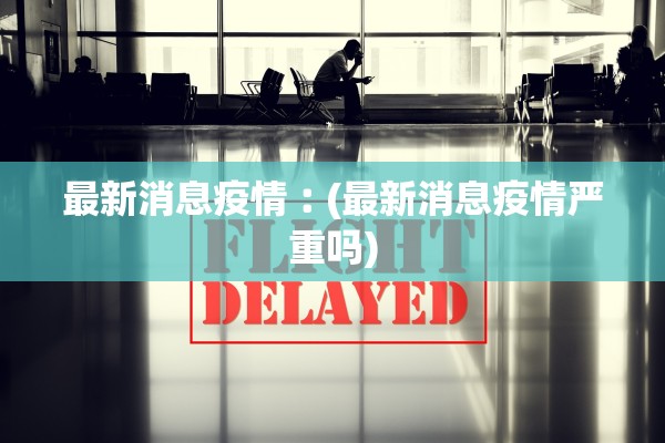 最新消息疫情︰(最新消息疫情严重吗)