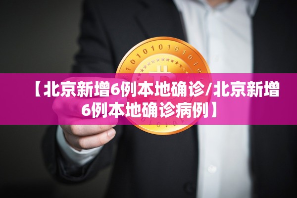 【北京新增6例本地确诊/北京新增6例本地确诊病例】