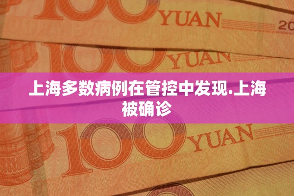 上海多数病例在管控中发现.上海被确诊