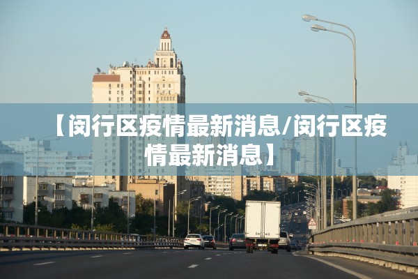 【闵行区疫情最新消息/闵行区疫情最新消息】