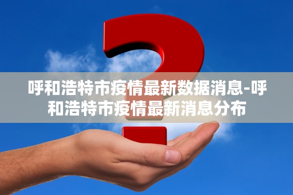 呼和浩特市疫情最新数据消息-呼和浩特市疫情最新消息分布