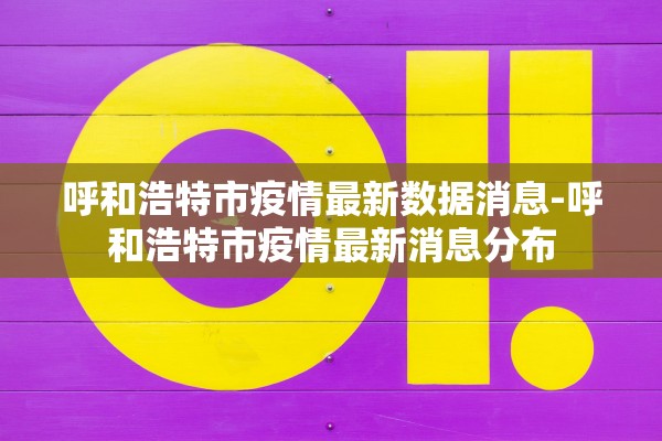 呼和浩特市疫情最新数据消息-呼和浩特市疫情最新消息分布