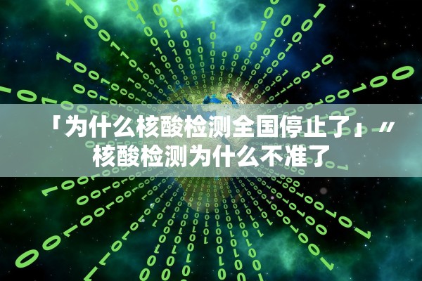 「为什么核酸检测全国停止了」〃核酸检测为什么不准了