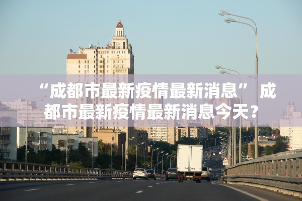 “成都市最新疫情最新消息” 成都市最新疫情最新消息今天？