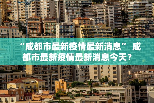 “成都市最新疫情最新消息” 成都市最新疫情最新消息今天？