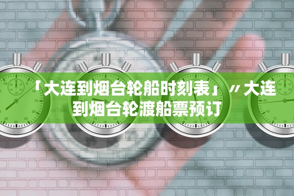 「大连到烟台轮船时刻表」〃大连到烟台轮渡船票预订