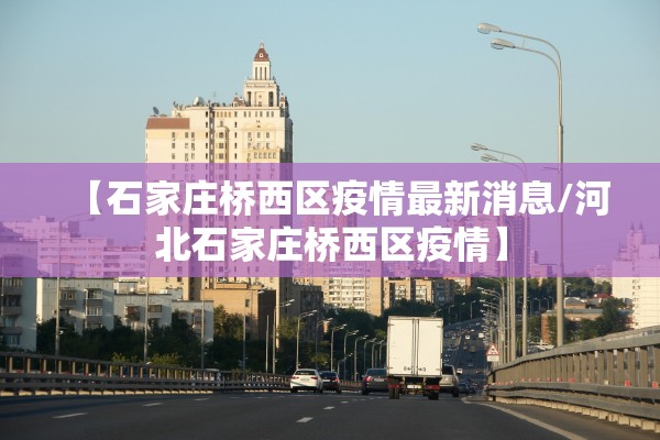 【石家庄桥西区疫情最新消息/河北石家庄桥西区疫情】