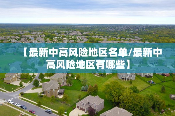 【最新中高风险地区名单/最新中高风险地区有哪些】