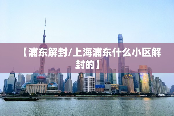 【浦东解封/上海浦东什么小区解封的】