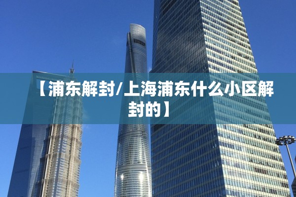 【浦东解封/上海浦东什么小区解封的】
