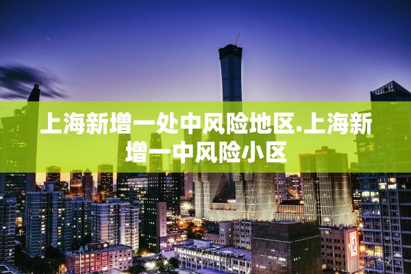 上海新增一处中风险地区.上海新增一中风险小区
