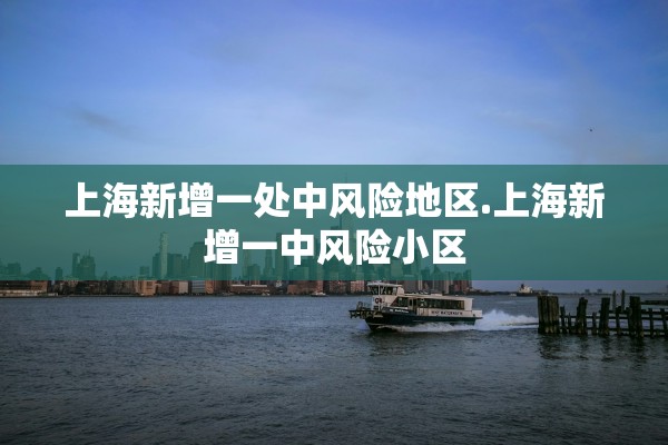 上海新增一处中风险地区.上海新增一中风险小区