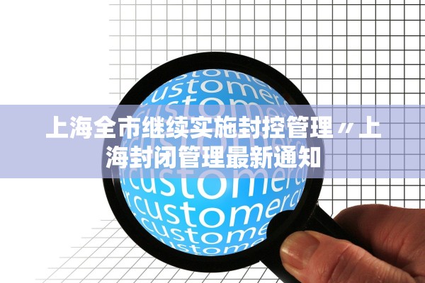 上海全市继续实施封控管理〃上海封闭管理最新通知