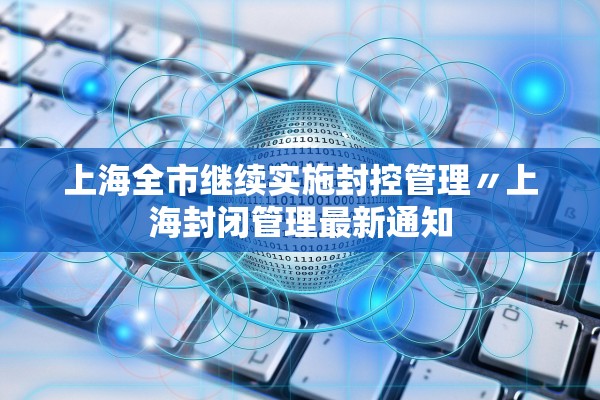上海全市继续实施封控管理〃上海封闭管理最新通知