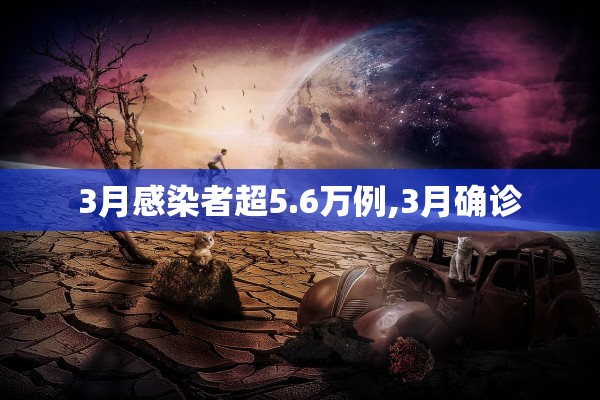 3月感染者超5.6万例,3月确诊