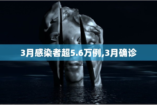 3月感染者超5.6万例,3月确诊