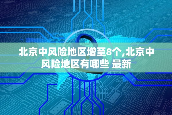 北京中风险地区增至8个,北京中风险地区有哪些 最新