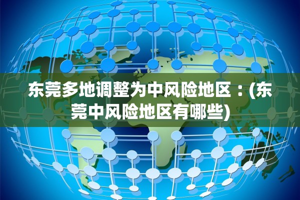 东莞多地调整为中风险地区︰(东莞中风险地区有哪些)