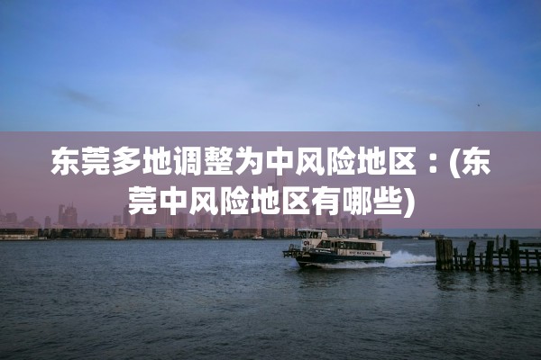 东莞多地调整为中风险地区︰(东莞中风险地区有哪些)