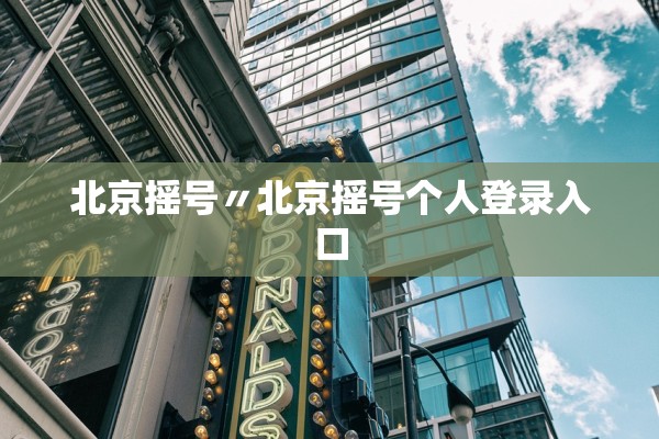 北京摇号〃北京摇号个人登录入口