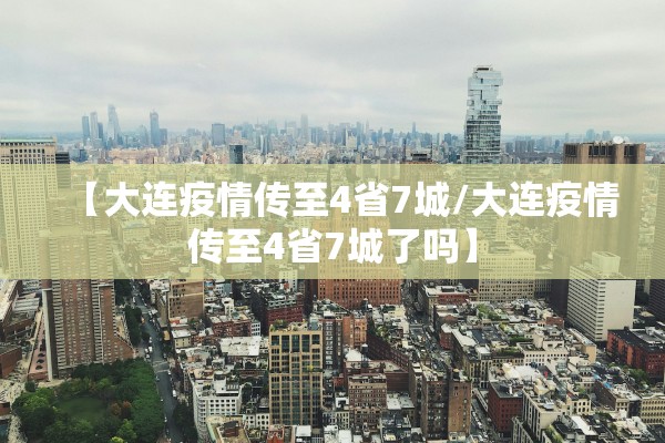 【大连疫情传至4省7城/大连疫情传至4省7城了吗】