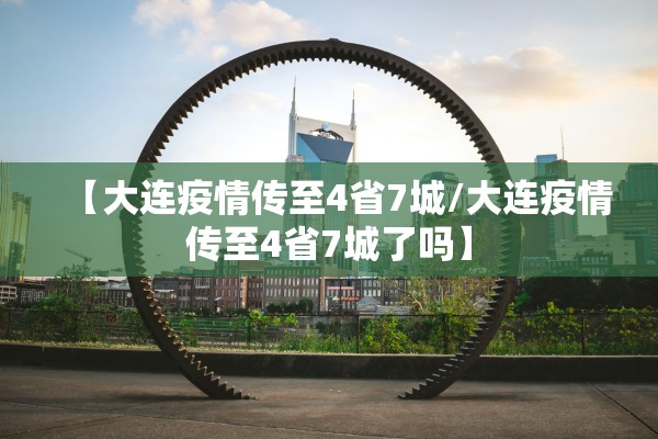 【大连疫情传至4省7城/大连疫情传至4省7城了吗】