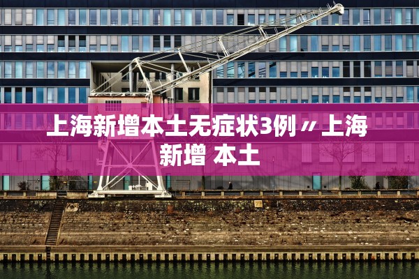 上海新增本土无症状3例〃上海 新增 本土